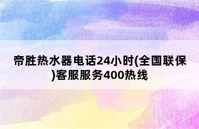 帝胜热水器电话24小时(全国联保)客服服务400热线