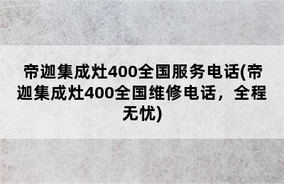 帝迦集成灶400全国服务电话(帝迦集成灶400全国维修电话，全程无忧)