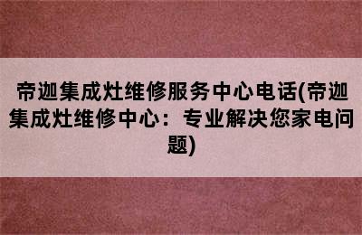 帝迦集成灶维修服务中心电话(帝迦集成灶维修中心：专业解决您家电问题)