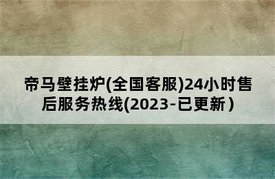 帝马壁挂炉(全国客服)24小时售后服务热线(2023-已更新）