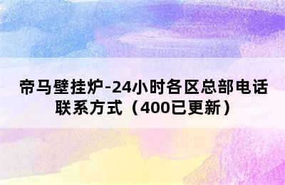 帝马壁挂炉-24小时各区总部电话联系方式（400已更新）