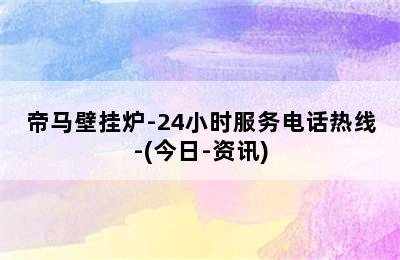 帝马壁挂炉-24小时服务电话热线-(今日-资讯)