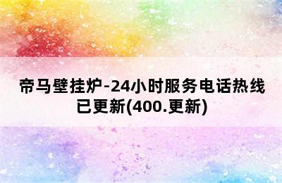 帝马壁挂炉-24小时服务电话热线已更新(400.更新)