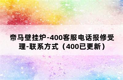 帝马壁挂炉-400客服电话报修受理-联系方式（400已更新）