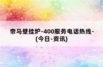 帝马壁挂炉-400服务电话热线-(今日-资讯)