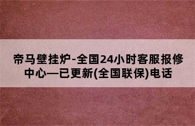 帝马壁挂炉-全国24小时客服报修中心—已更新(全国联保)电话