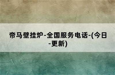 帝马壁挂炉-全国服务电话-(今日-更新)