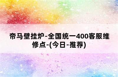 帝马壁挂炉-全国统一400客服维修点-(今日-推荐)