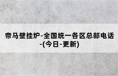 帝马壁挂炉-全国统一各区总部电话-(今日-更新)