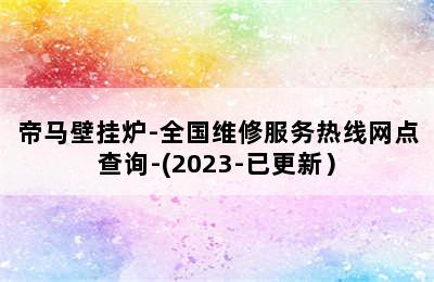 帝马壁挂炉-全国维修服务热线网点查询-(2023-已更新）