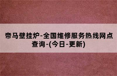 帝马壁挂炉-全国维修服务热线网点查询-(今日-更新)