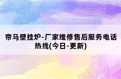 帝马壁挂炉-厂家维修售后服务电话热线(今日-更新)