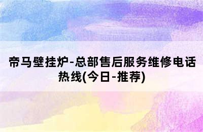 帝马壁挂炉-总部售后服务维修电话热线(今日-推荐)