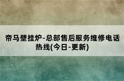 帝马壁挂炉-总部售后服务维修电话热线(今日-更新)