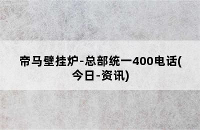 帝马壁挂炉-总部统一400电话(今日-资讯)