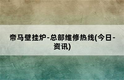 帝马壁挂炉-总部维修热线(今日-资讯)