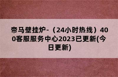 帝马壁挂炉-（24小时热线）400客服服务中心2023已更新(今日更新)