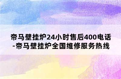 帝马壁挂炉24小时售后400电话-帝马壁挂炉全国维修服务热线