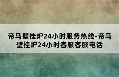 帝马壁挂炉24小时服务热线-帝马壁挂炉24小时客服客服电话