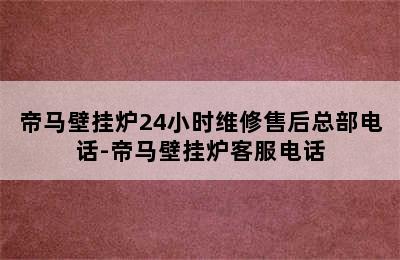 帝马壁挂炉24小时维修售后总部电话-帝马壁挂炉客服电话