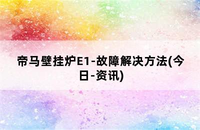 帝马壁挂炉E1-故障解决方法(今日-资讯)