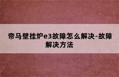 帝马壁挂炉e3故障怎么解决-故障解决方法