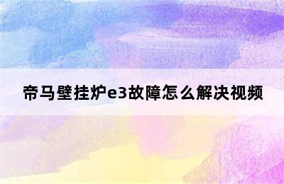 帝马壁挂炉e3故障怎么解决视频