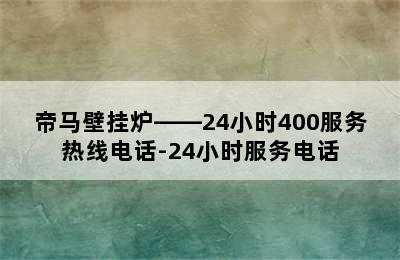 帝马壁挂炉——24小时400服务热线电话-24小时服务电话