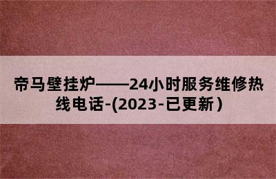 帝马壁挂炉——24小时服务维修热线电话-(2023-已更新）