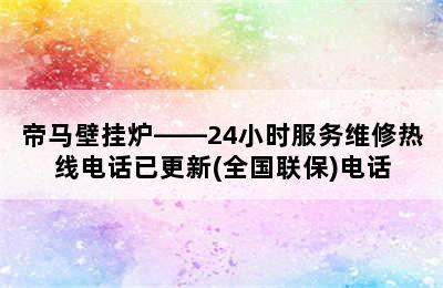 帝马壁挂炉——24小时服务维修热线电话已更新(全国联保)电话