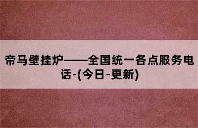 帝马壁挂炉——全国统一各点服务电话-(今日-更新)