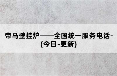 帝马壁挂炉——全国统一服务电话-(今日-更新)