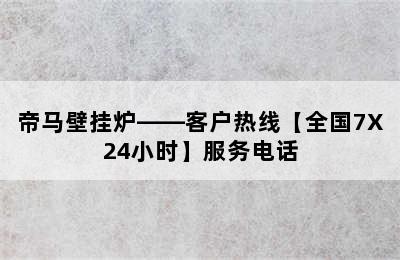 帝马壁挂炉——客户热线【全国7X24小时】服务电话