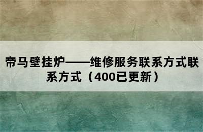 帝马壁挂炉——维修服务联系方式联系方式（400已更新）