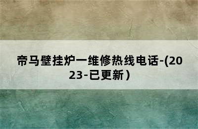 帝马壁挂炉一维修热线电话-(2023-已更新）