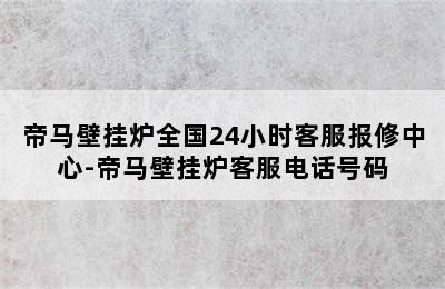 帝马壁挂炉全国24小时客服报修中心-帝马壁挂炉客服电话号码