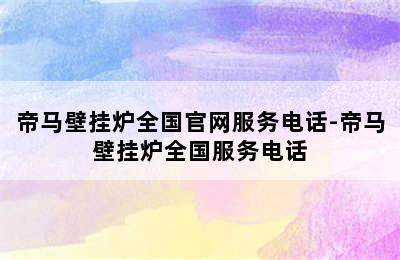 帝马壁挂炉全国官网服务电话-帝马壁挂炉全国服务电话