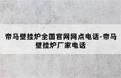 帝马壁挂炉全国官网网点电话-帝马壁挂炉厂家电话