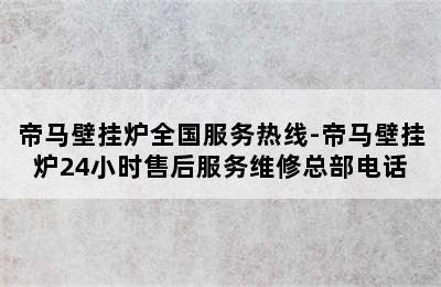 帝马壁挂炉全国服务热线-帝马壁挂炉24小时售后服务维修总部电话