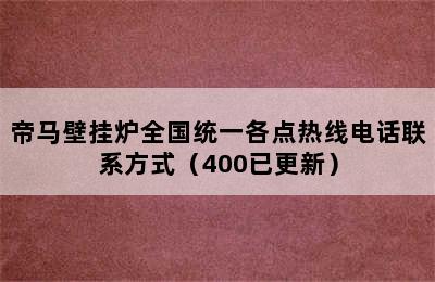 帝马壁挂炉全国统一各点热线电话联系方式（400已更新）