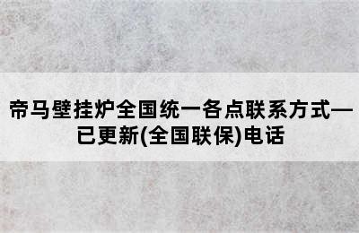 帝马壁挂炉全国统一各点联系方式—已更新(全国联保)电话