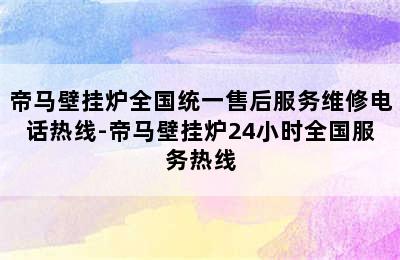 帝马壁挂炉全国统一售后服务维修电话热线-帝马壁挂炉24小时全国服务热线