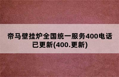 帝马壁挂炉全国统一服务400电话已更新(400.更新)