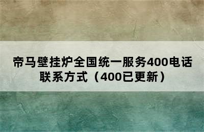 帝马壁挂炉全国统一服务400电话联系方式（400已更新）