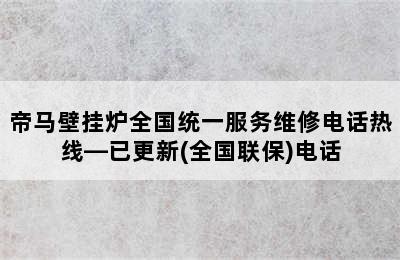 帝马壁挂炉全国统一服务维修电话热线—已更新(全国联保)电话