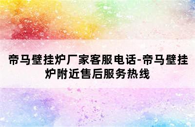 帝马壁挂炉厂家客服电话-帝马壁挂炉附近售后服务热线