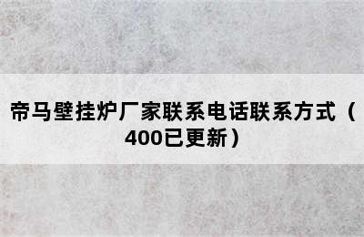 帝马壁挂炉厂家联系电话联系方式（400已更新）