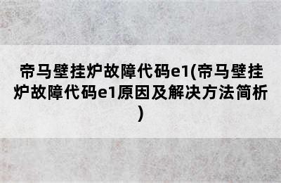 帝马壁挂炉故障代码e1(帝马壁挂炉故障代码e1原因及解决方法简析)