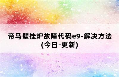 帝马壁挂炉故障代码e9-解决方法(今日-更新)