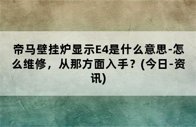 帝马壁挂炉显示E4是什么意思-怎么维修，从那方面入手？(今日-资讯)